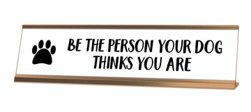 Be The Person Your Dog Thinks You Are Desk Sign - Gaucho Goods